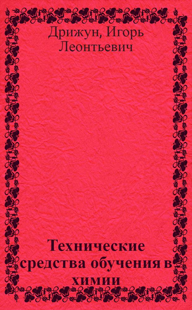 Технические средства обучения в химии : Учеб. пособие для пед. ин-тов по хим. и биол. спец.