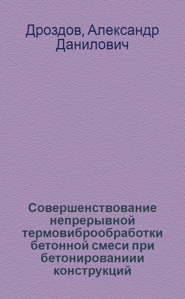 Совершенствование непрерывной термовиброобработки бетонной смеси при бетонированиии конструкций : Автореф. дис. на соиск. учен. степ. канд. техн. наук : (05.23.08)