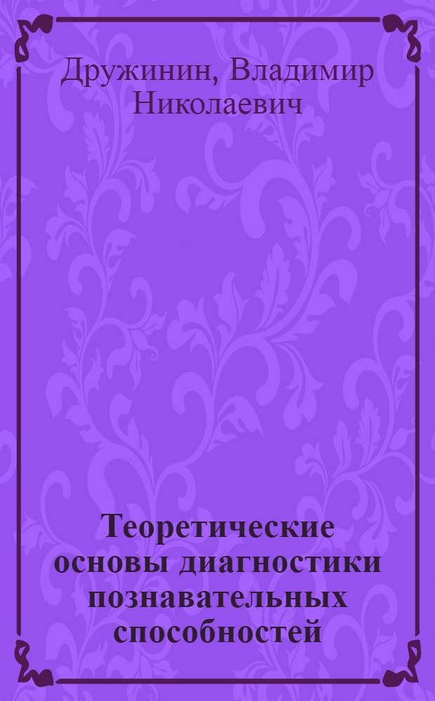 Теоретические основы диагностики познавательных способностей : Автореф. дис. на соиск. учен. степ. д-ра психол. наук : (19.00.01; 19.00.07)