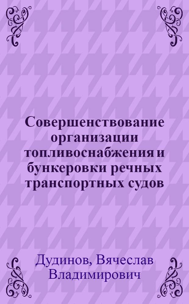 Совершенствование организации топливоснабжения и бункеровки речных транспортных судов : Автореф. дис. на соиск. учен. степ. к. т. н