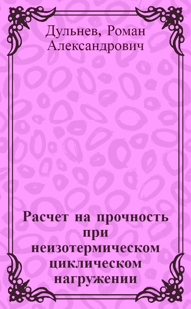 Расчет на прочность при неизотермическом циклическом нагружении : Учеб. пособие для заоч. курсов повышения квалификации инженеров-конструкторов в машиностроении