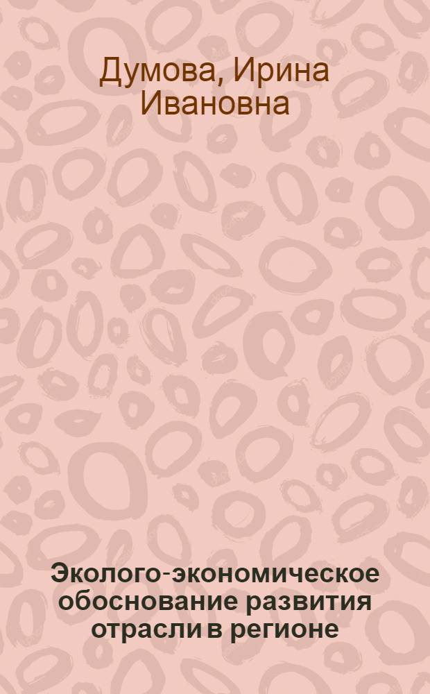 Эколого-экономическое обоснование развития отрасли в регионе : (На прим. нефтедобывающей пром-сти Зап. Сибири) : Автореф. дис. на соиск. учен. степ. к. э. н