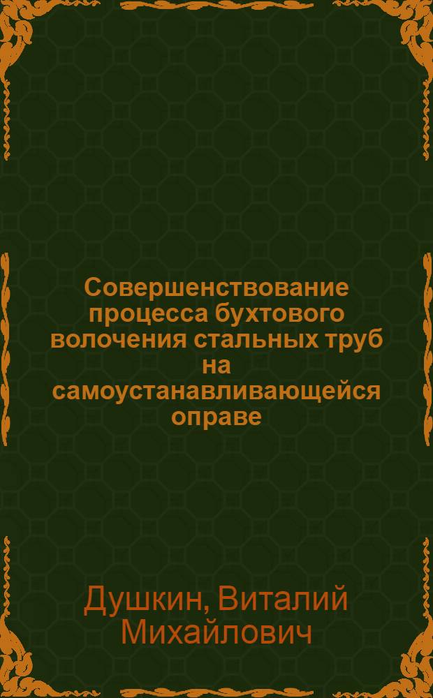 Совершенствование процесса бухтового волочения стальных труб на самоустанавливающейся оправе : Автореф. дис. на соиск. учен. степ. канд. техн. наук : (05.03.05)