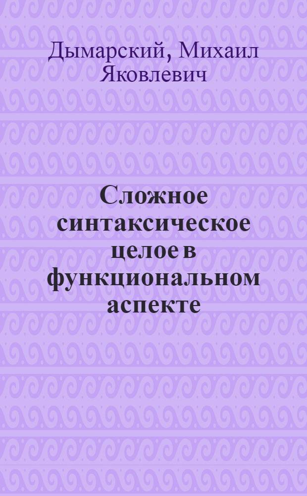 Сложное синтаксическое целое в функциональном аспекте : (На материале конструкций с локальным / темпоральным детерминантом в инициальной позиции) : Автореф. дис. на соиск. учен. степ. канд. филол. наук : (10.02.01)