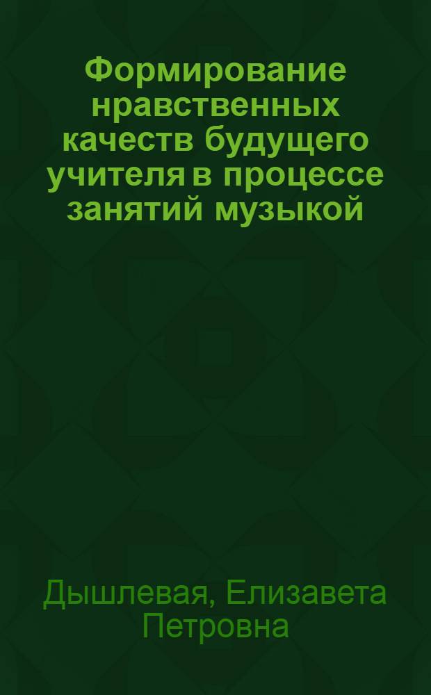 Формирование нравственных качеств будущего учителя в процессе занятий музыкой : (На материале преподавания муз.-исполнит. дисциплин) : Автореф. дис. на соиск. учен. степ. канд. пед. наук : (13.00.01)