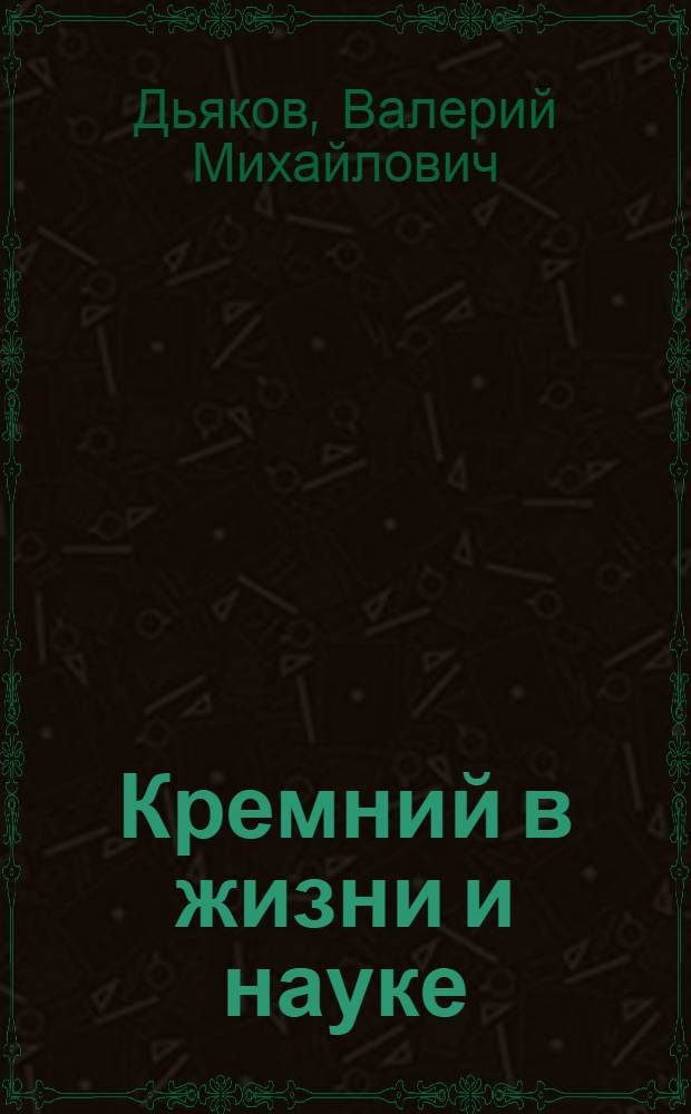 Кремний в жизни и науке : (Химия элементоорган. соединений)