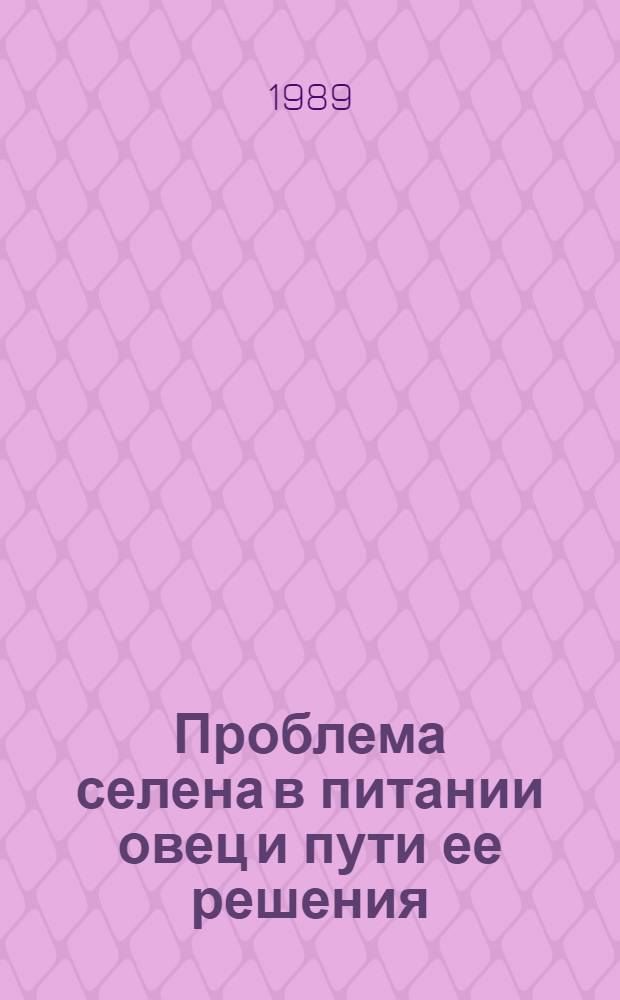 Проблема селена в питании овец и пути ее решения : Автореф. дис. на соиск. учен. степ. д-ра с.-х. наук : (06.02.02)