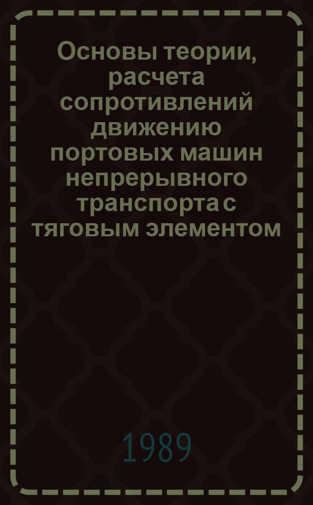 Основы теории, расчета сопротивлений движению портовых машин непрерывного транспорта с тяговым элементом : Учеб. пособие