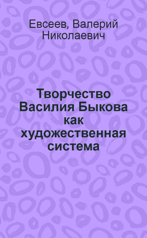 Творчество Василия Быкова как художественная система : Автореф. дис. на соиск. учен. степ. канд. филол. наук : (10.01.02)