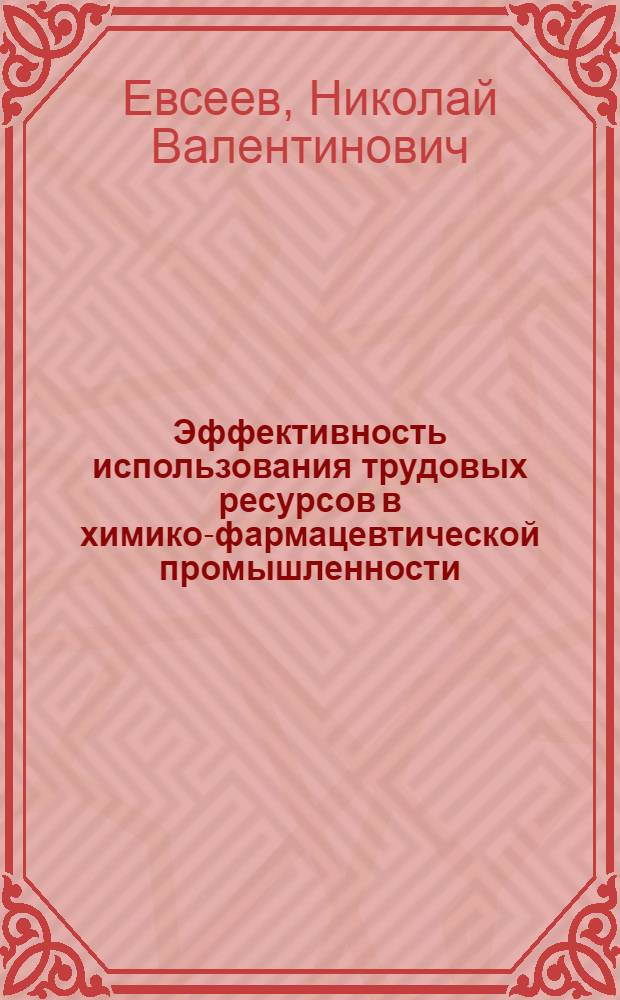 Эффективность использования трудовых ресурсов в химико-фармацевтической промышленности : Автореф. дис. на соиск. учен. степ. канд. экон. наук : (08.00.21)