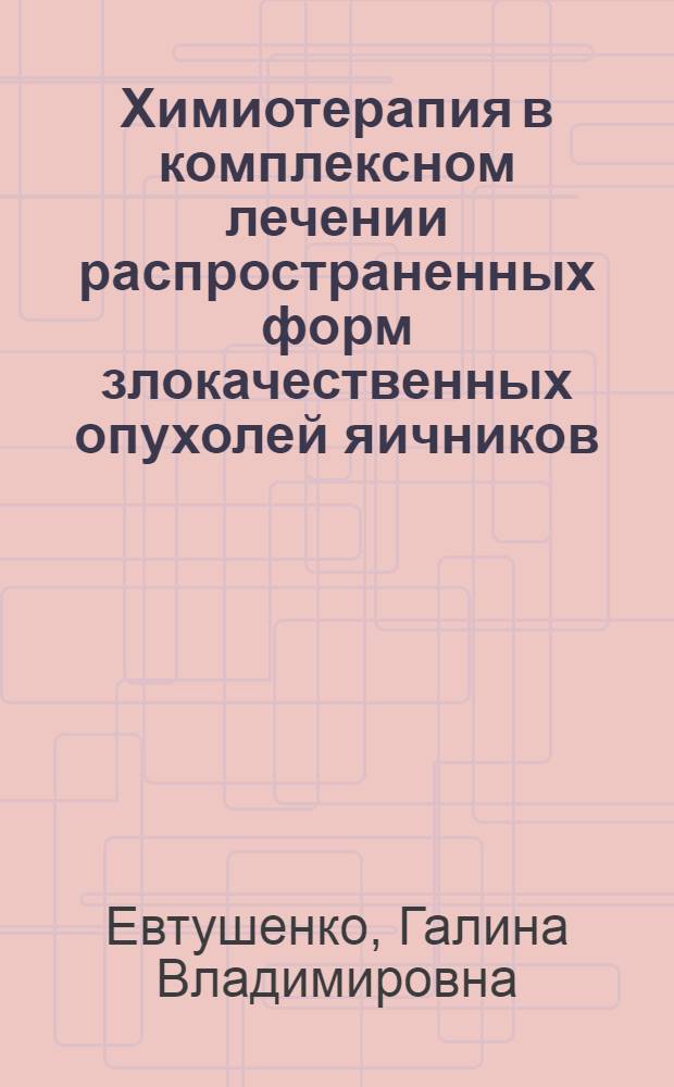 Химиотерапия в комплексном лечении распространенных форм злокачественных опухолей яичников : Автореф. дис. на соиск. учен. степ. канд. мед. наук : (14.00.14)