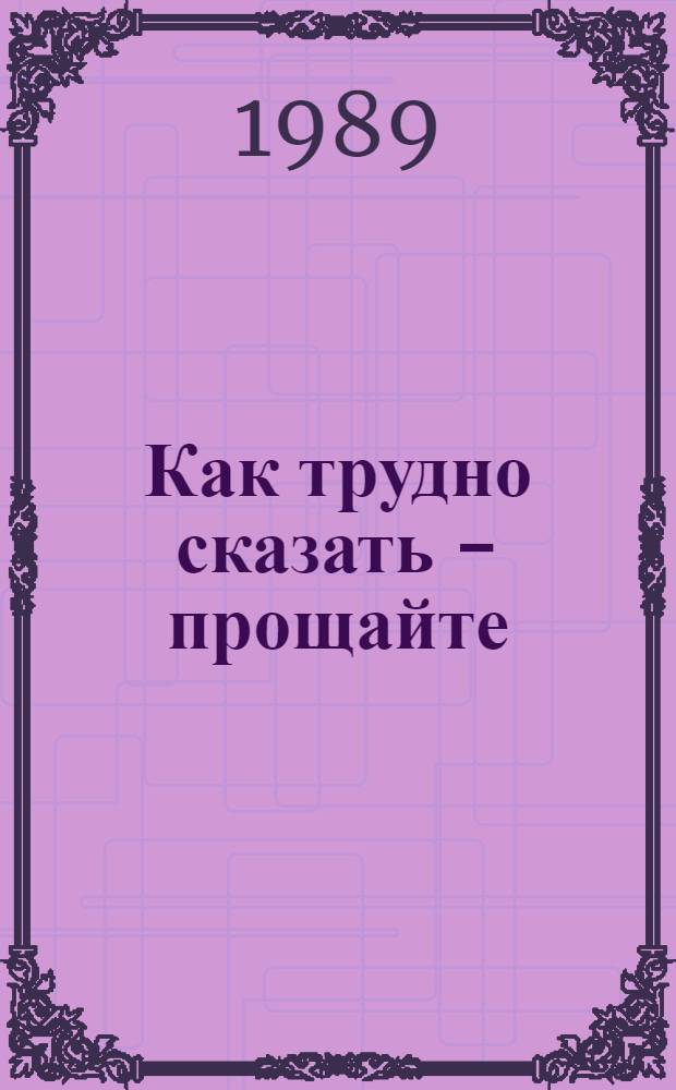 Как трудно сказать - прощайте : Повести