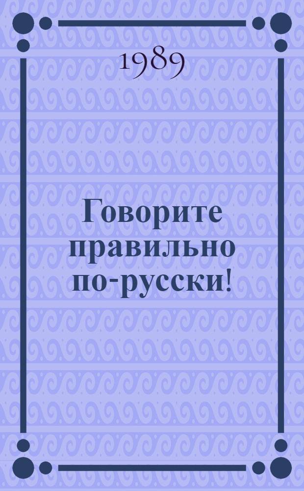 Говорите правильно по-русски! : Употребление в речи рус. падежей. Нач. этап обучения