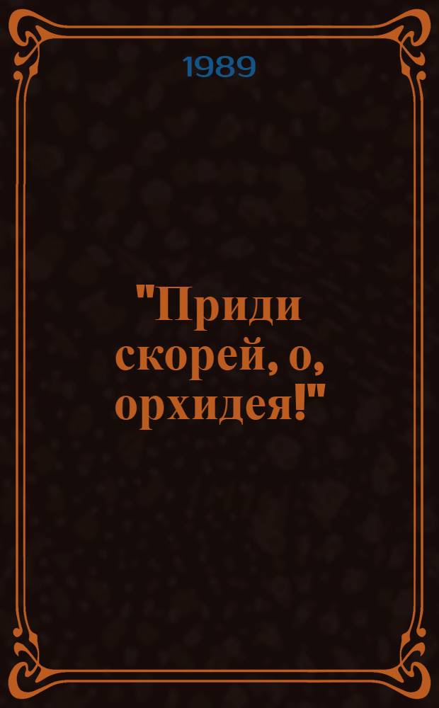 "Приди скорей, о, орхидея!" : Обнадеживающая комедия в 2 ч