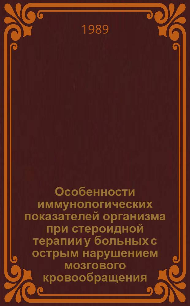 Особенности иммунологических показателей организма при стероидной терапии у больных с острым нарушением мозгового кровообращения : Автореф. дис. на соиск. учен. степ. канд. мед. наук : (14.00.13)