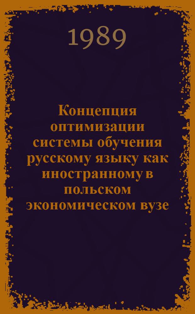 Концепция оптимизации системы обучения русскому языку как иностранному в польском экономическом вузе : Автореф. дис. на соиск. учен. степ. д-ра пед. наук : (13.00.02)