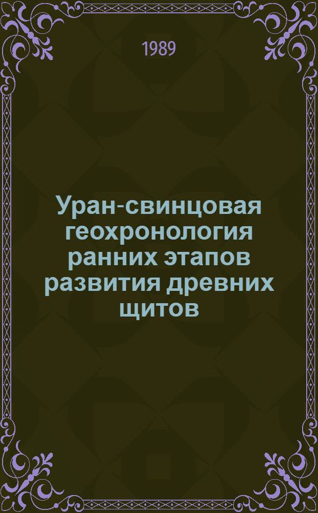Уран-свинцовая геохронология ранних этапов развития древних щитов