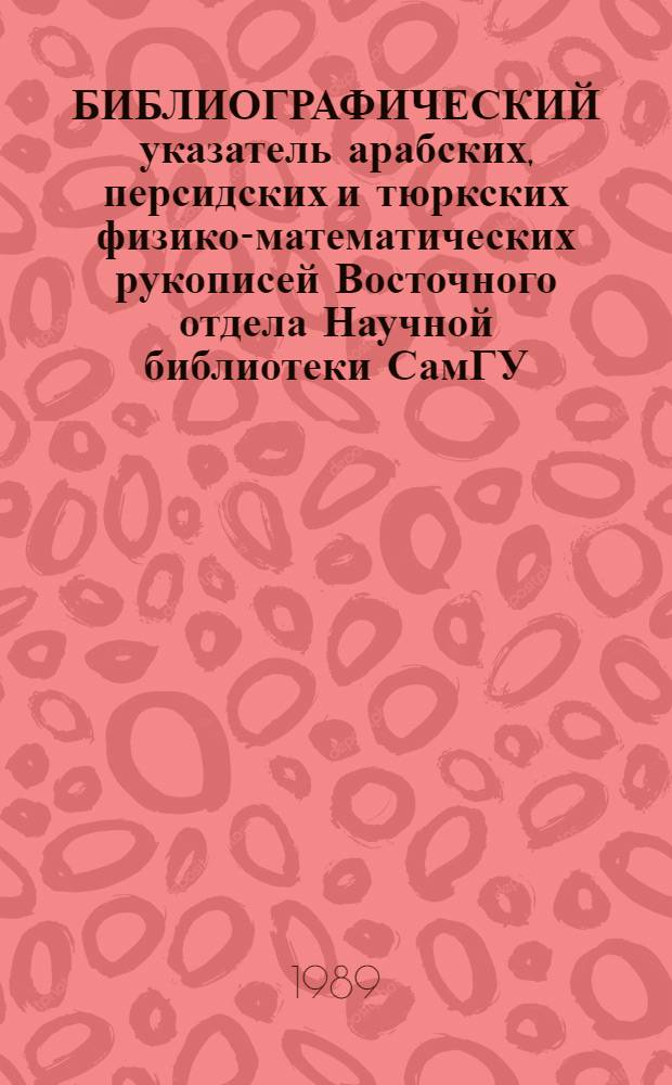 БИБЛИОГРАФИЧЕСКИЙ указатель арабских, персидских и тюркских физико-математических рукописей Восточного отдела Научной библиотеки СамГУ