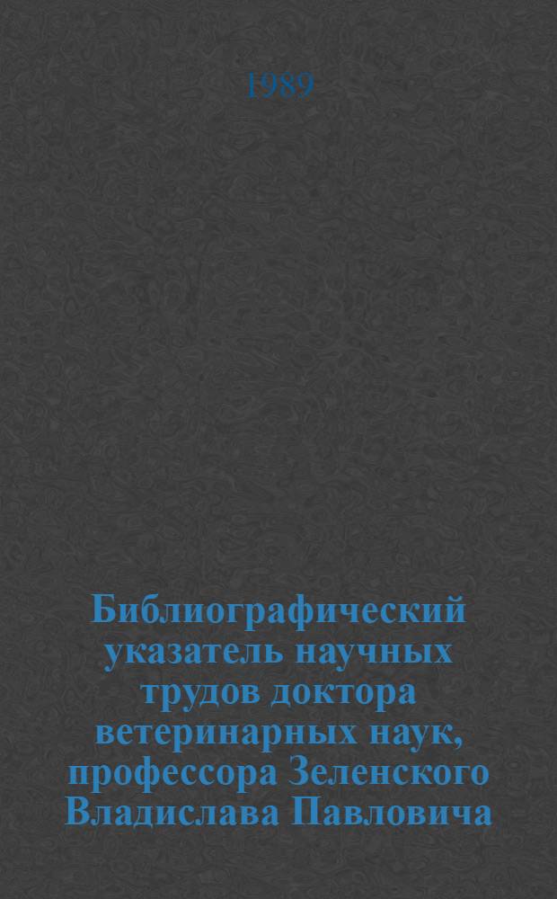 Библиографический указатель научных трудов доктора ветеринарных наук, профессора Зеленского Владислава Павловича