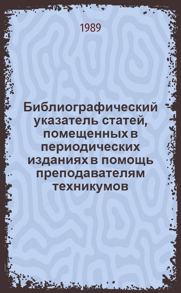Библиографический указатель статей, помещенных в периодических изданиях [в помощь преподавателям техникумов]