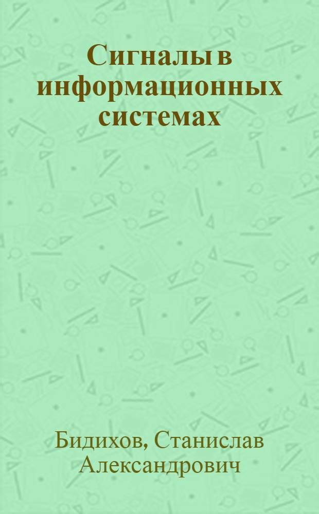Сигналы в информационных системах : Текст лекций : По курсу "Теория информ." : Для студентов фак. прикл. математики спец. 0102 и веч. фак.