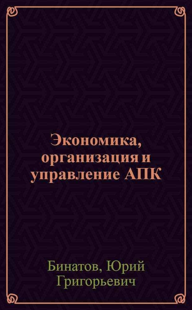 Экономика, организация и управление АПК : Для слушателей системы повышения квалификации