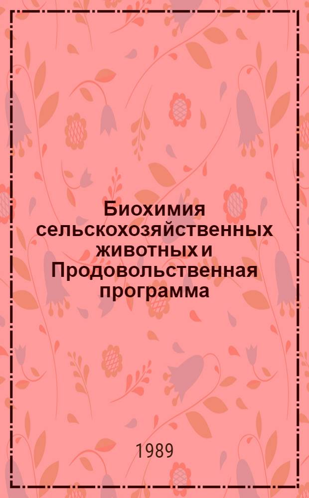 Биохимия сельскохозяйственных животных и Продовольственная программа : Всесоюз. симпоз., 26-28 сент. 1989 г. : Тез. докл