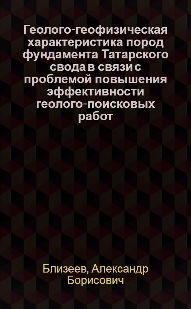 Геолого-геофизическая характеристика пород фундамента Татарского свода в связи с проблемой повышения эффективности геолого-поисковых работ : Автореф. дис. на соиск. учен. степ. канд. геол.-минерал. наук : (04.00.12)
