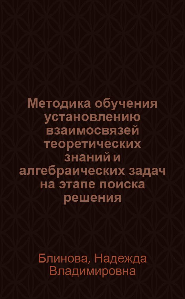 Методика обучения установлению взаимосвязей теоретических знаний и алгебраических задач на этапе поиска решения : Автореф. дис. на соиск. учен. степ. к. пед. н