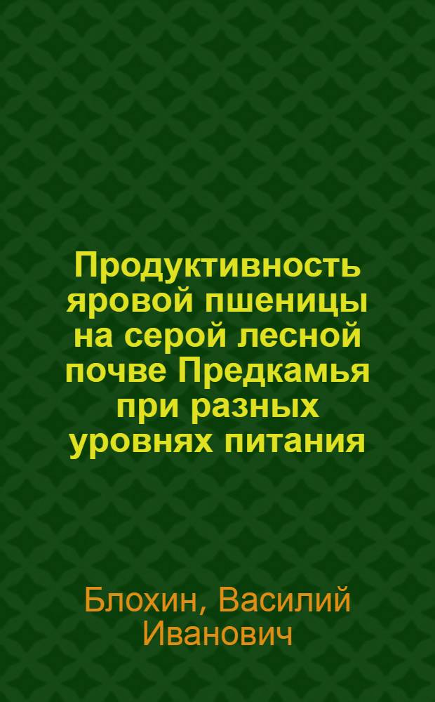 Продуктивность яровой пшеницы на серой лесной почве Предкамья при разных уровнях питания : Автореф. дис. на соиск. учен. степ. канд. с.-х. наук : (06.01.09)