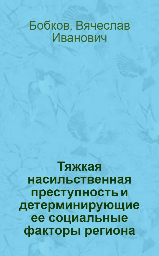 Тяжкая насильственная преступность и детерминирующие ее социальные факторы региона : Учеб. пособие