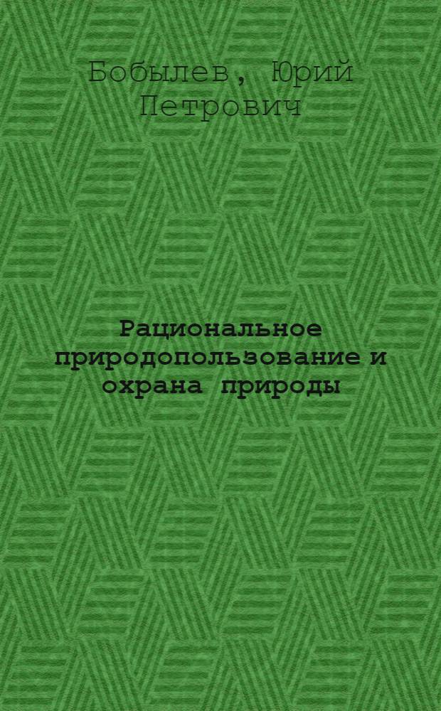 Рациональное природопользование и охрана природы : Учеб. пособие