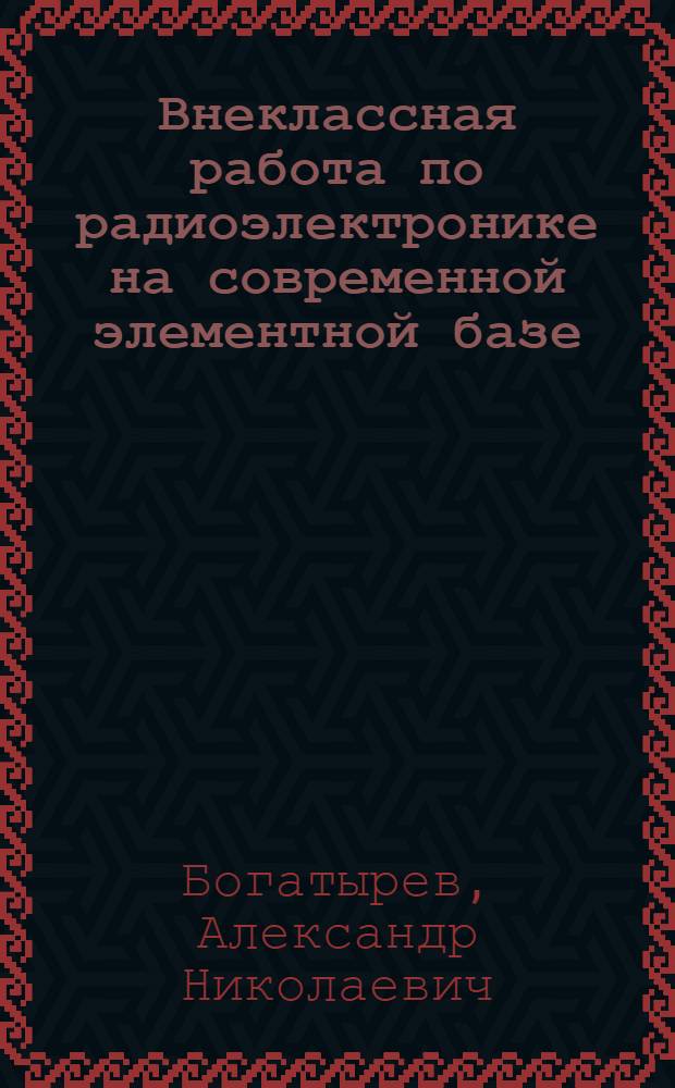 Внеклассная работа по радиоэлектронике на современной элементной базе : Учеб. пособие