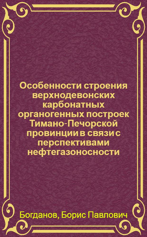 Особенности строения верхнодевонских карбонатных органогенных построек Тимано-Печорской провинции в связи с перспективами нефтегазоносности : Автореф. дис. на соиск. учен. степ. к. г.-м. н