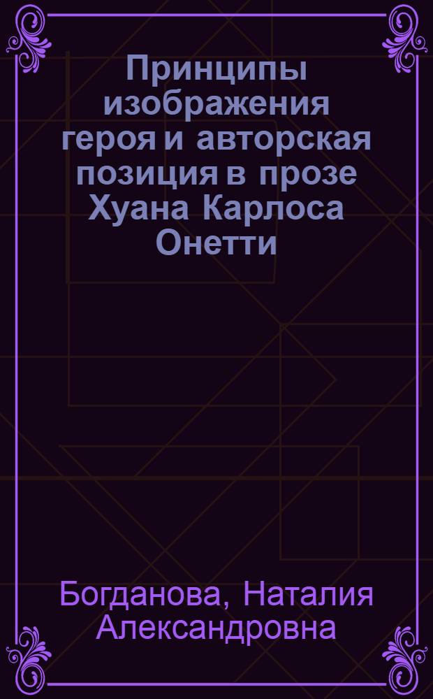 Принципы изображения героя и авторская позиция в прозе Хуана Карлоса Онетти : Автореф. дис. на соиск. учен. степ. канд. филол. наук : (10.01.05)