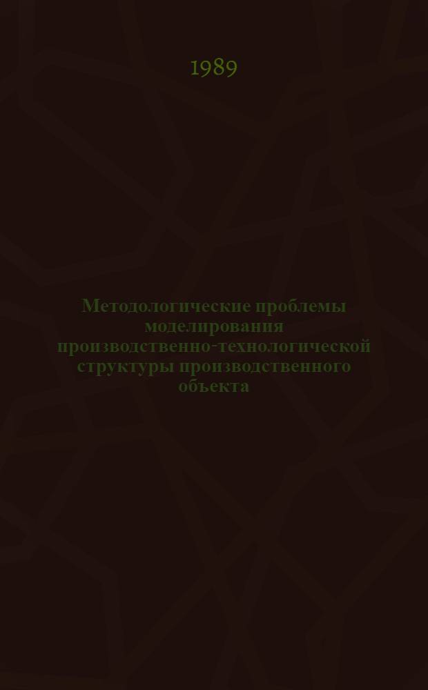 Методологические проблемы моделирования производственно-технологической структуры производственного объекта