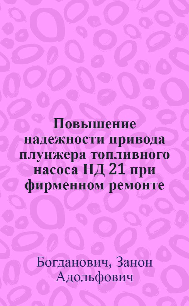 Повышение надежности привода плунжера топливного насоса НД 21 при фирменном ремонте : Автореф. дис. на соиск. учен. степ. канд. техн. наук : (05.20.03)