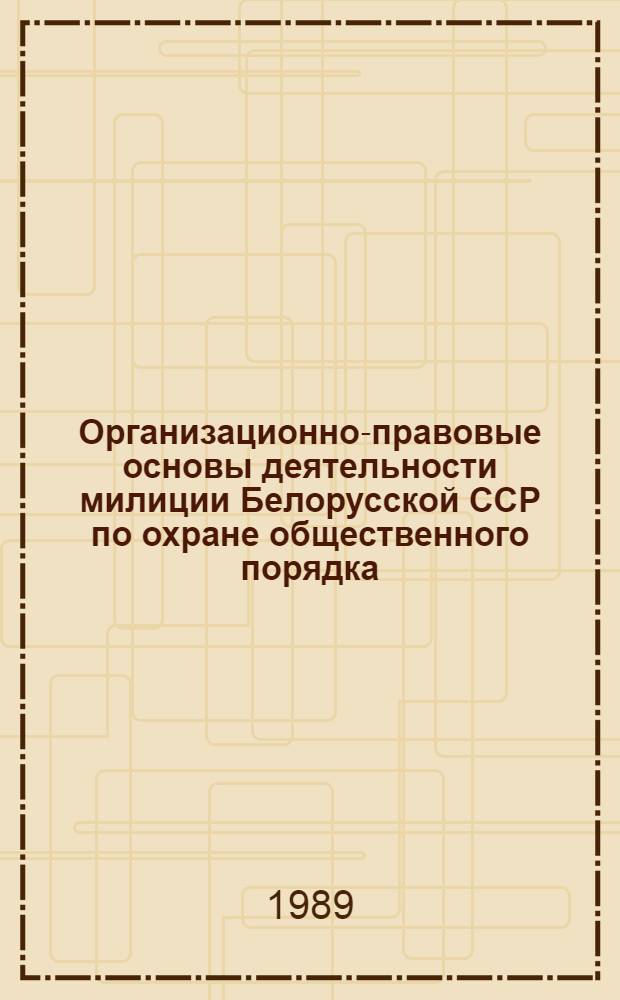 Организационно-правовые основы деятельности милиции Белорусской ССР по охране общественного порядка (1961-1978 гг.) : Автореф. дис. на соиск. учен. степ. к. ю. н