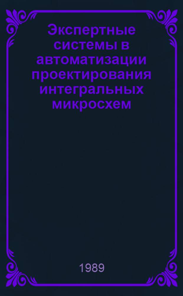 Экспертные системы в автоматизации проектирования интегральных микросхем : (По данным отеч. и зарубеж. печати за 1981-1988 г.)