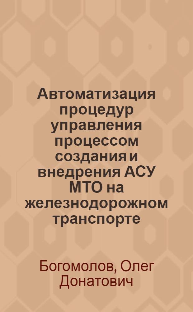 Автоматизация процедур управления процессом создания и внедрения АСУ МТО на железнодорожном транспорте : Автореф. дис. на соиск. учен. степ. канд. экон. наук : (08.00.13)