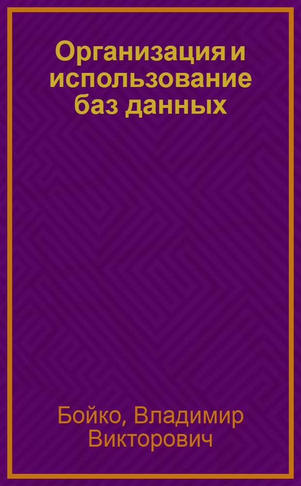 Организация и использование баз данных : Учеб. пособие : Курс "Разраб. и проектирование информ. систем"