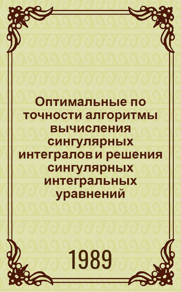 Оптимальные по точности алгоритмы вычисления сингулярных интегралов и решения сингулярных интегральных уравнений : Автореф. дис. на соиск. учен. степ. д-ра физ.-мат. наук : (01.01.07)