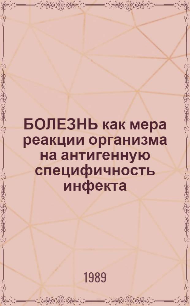 БОЛЕЗНЬ как мера реакции организма на антигенную специфичность инфекта : (Обзор.-аналит. материал)