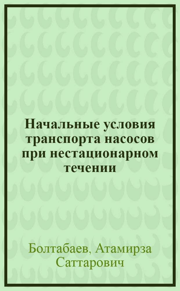 Начальные условия транспорта насосов при нестационарном течении : Автореф. дис. на соиск. учен. степ. канд. техн. наук : (05.23.16)