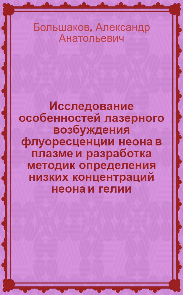 Исследование особенностей лазерного возбуждения флуоресценции неона в плазме и разработка методик определения низких концентраций неона и гелии : Автореф. дис. на соиск. учен. степ. канд. физ.-мат. наук : (01.04.05; 02.00.02)