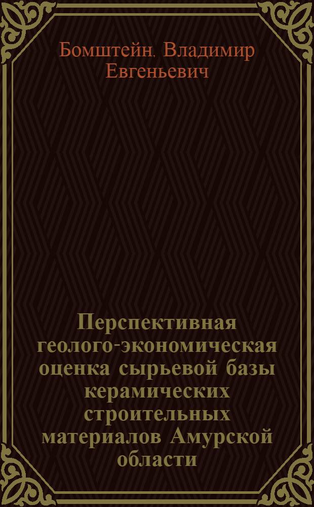 Перспективная геолого-экономическая оценка сырьевой базы керамических строительных материалов Амурской области