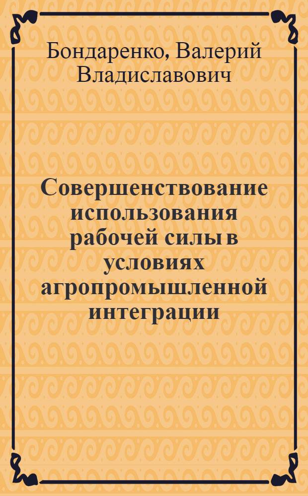 Совершенствование использования рабочей силы в условиях агропромышленной интеграции : (На прим. свеклосах. подкомплекса) : Автореф. дис. на соиск. учен. степ. канд. экон. наук : (08.00.07)