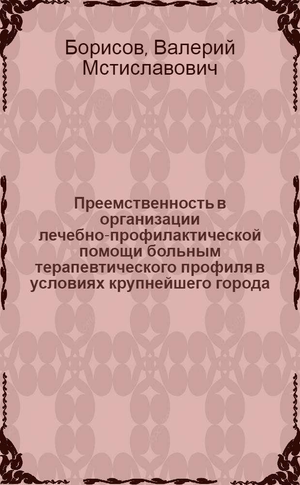 Преемственность в организации лечебно-профилактической помощи больным терапевтического профиля в условиях крупнейшего города : Автореф. дис. на соиск. учен. степ. канд. мед. наук : (14.00.03)