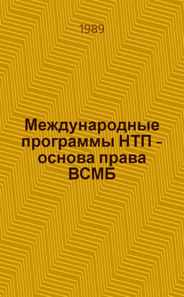 Международные программы НТП - основа права ВСМБ : Дис. на соиск. учен. степ. д-ра юрид. наук в форме науч. докл., выполняющего также функции автореф. : (12.00.10)