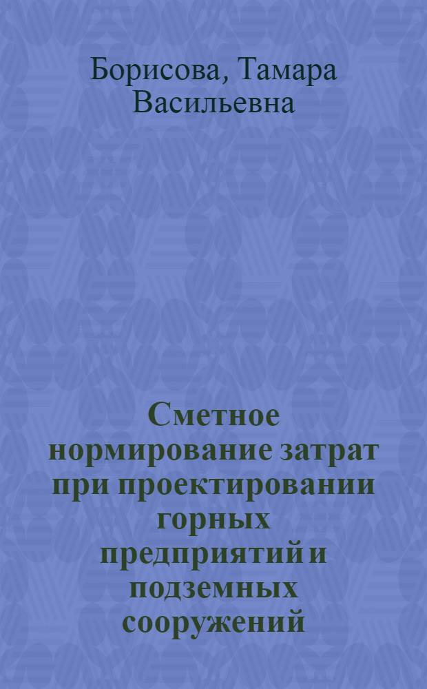 Сметное нормирование затрат при проектировании горных предприятий и подземных сооружений : Учеб. пособие для слушателей спецфак. по направлению "Система автоматизир. проектирования горн. предприятий и подзем. сооружений"